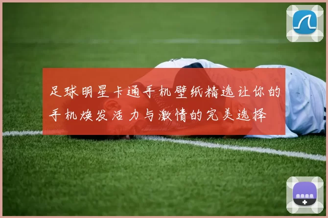足球明星卡通手机壁纸精选让你的手机焕发活力与激情的完美选择