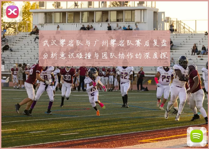 武汉攀岩队与广州攀岩队赛后复盘分析意识碰撞与团队协作的深度探讨
