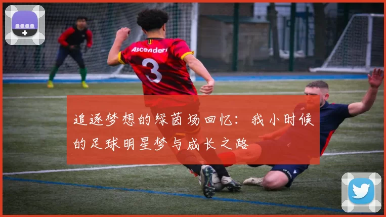 追逐梦想的绿茵场回忆：我小时候的足球明星梦与成长之路
