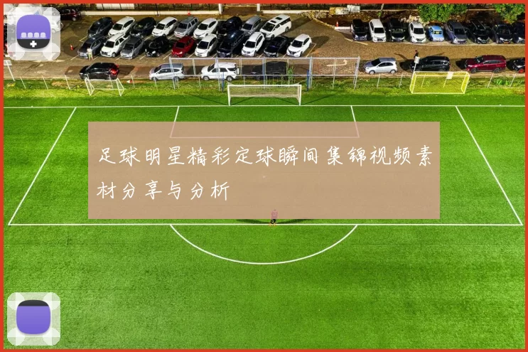 足球明星精彩定球瞬间集锦视频素材分享与分析