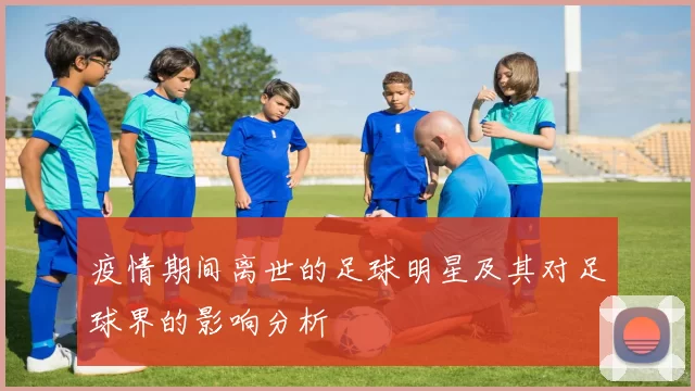 疫情期间离世的足球明星及其对足球界的影响分析