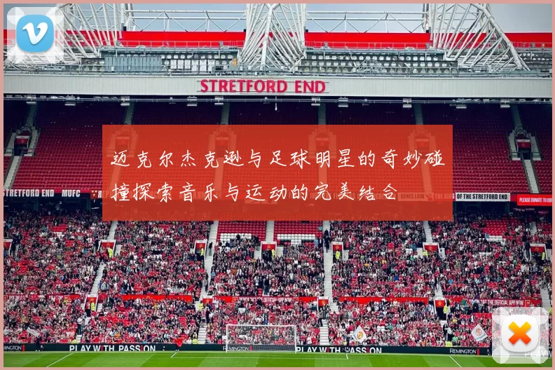 迈克尔杰克逊与足球明星的奇妙碰撞探索音乐与运动的完美结合