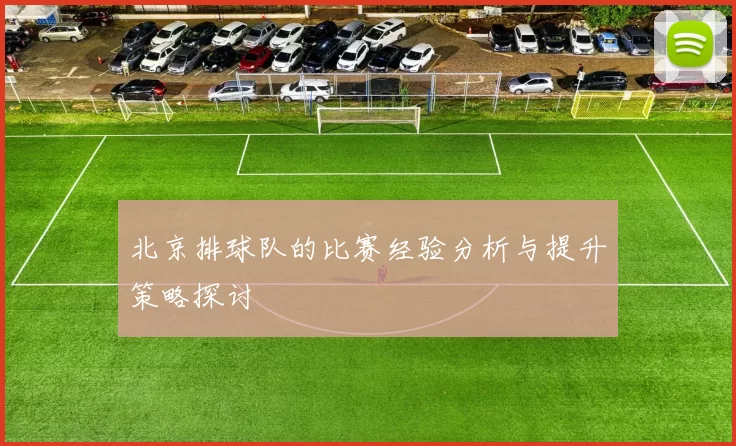 北京排球队的比赛经验分析与提升策略探讨