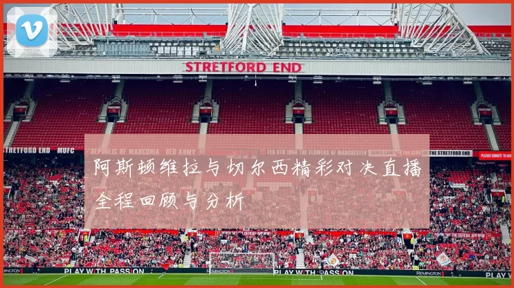 阿斯顿维拉与切尔西精彩对决直播全程回顾与分析