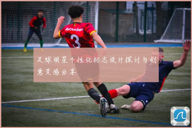 足球明星个性化标志设计探讨与创意灵感分享