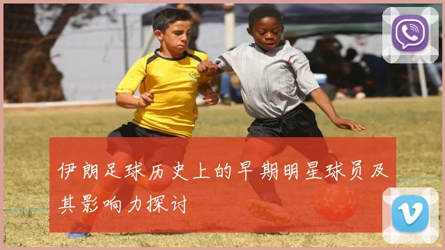 伊朗足球历史上的早期明星球员及其影响力探讨