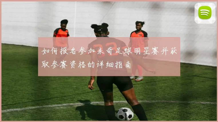 如何报名参加米奇足球明星赛并获取参赛资格的详细指南