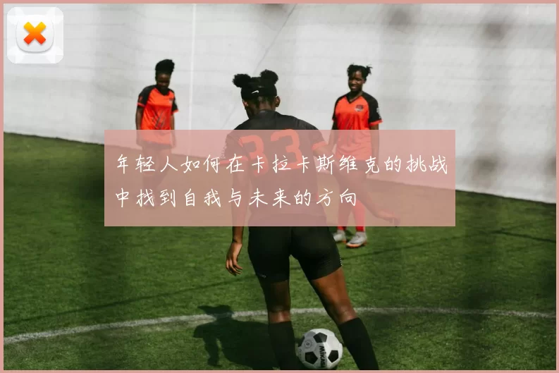 年轻人如何在卡拉卡斯维克的挑战中找到自我与未来的方向