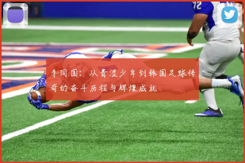 李同国：从青涩少年到韩国足球传奇的奋斗历程与辉煌成就
