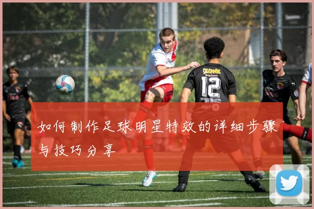如何制作足球明星特效的详细步骤与技巧分享