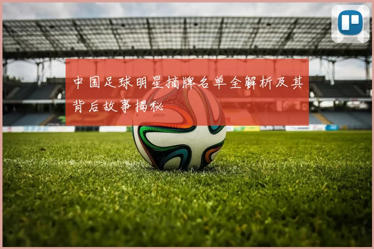 中国足球明星摘牌名单全解析及其背后故事揭秘