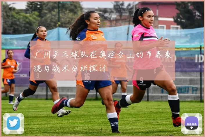 广州乒乓球队在奥运会上的节奏表现与战术分析探讨
