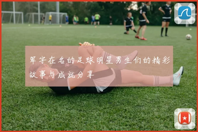 军字在名的足球明星男生们的精彩故事与成就分享