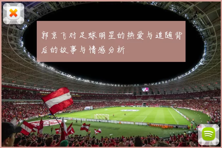 郭京飞对足球明星的热爱与追随背后的故事与情感分析