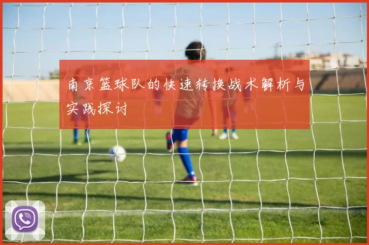 南京篮球队的快速转换战术解析与实践探讨