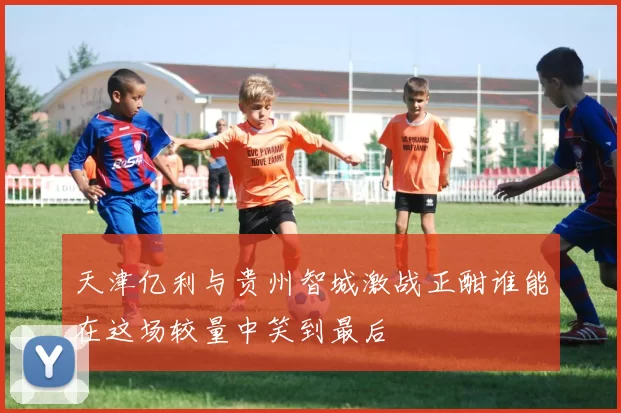 天津亿利与贵州智城激战正酣谁能在这场较量中笑到最后
