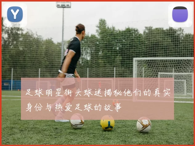 足球明星街头球迷揭秘他们的真实身份与热爱足球的故事