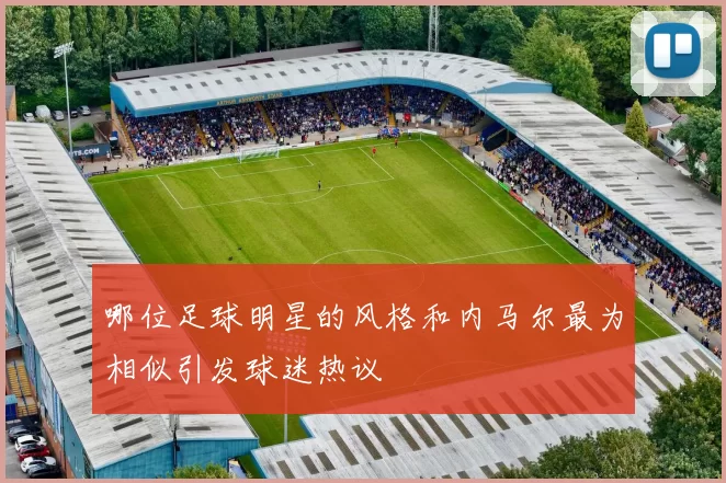 哪位足球明星的风格和内马尔最为相似引发球迷热议