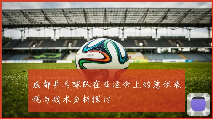 成都乒乓球队在亚运会上的意识表现与战术分析探讨
