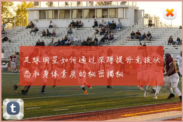 足球明星如何通过深蹲提升竞技状态和身体素质的秘密揭秘