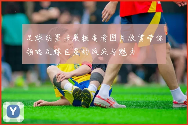 足球明星卡展板高清图片欣赏带你领略足球巨星的风采与魅力