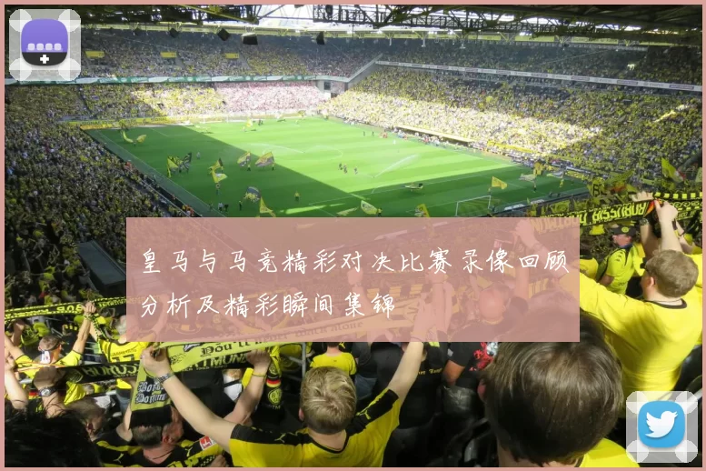 皇马与马竞精彩对决比赛录像回顾分析及精彩瞬间集锦