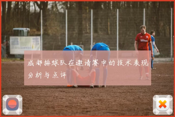成都排球队在邀请赛中的技术表现分析与点评