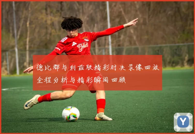 德比郡与利兹联精彩对决录像回放全程分析与精彩瞬间回顾