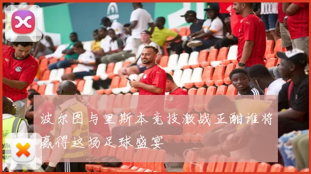 波尔图与里斯本竞技激战正酣谁将赢得这场足球盛宴