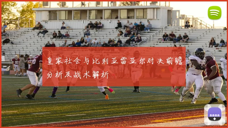 皇家社会与比利亚雷亚尔对决前瞻分析及战术解析
