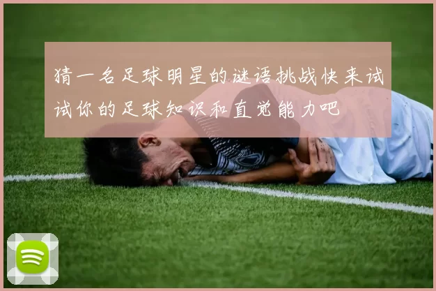 猜一名足球明星的谜语挑战快来试试你的足球知识和直觉能力吧