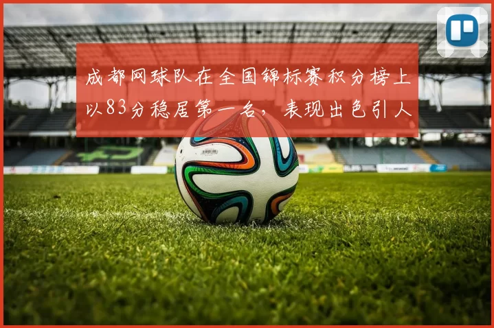 成都网球队在全国锦标赛积分榜上以83分稳居第一名，表现出色引人瞩目