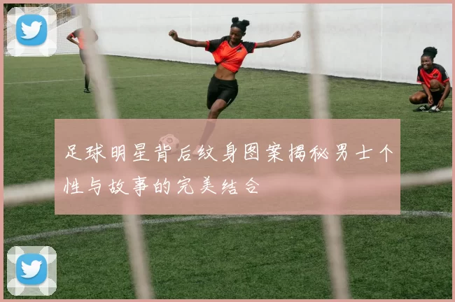足球明星背后纹身图案揭秘男士个性与故事的完美结合