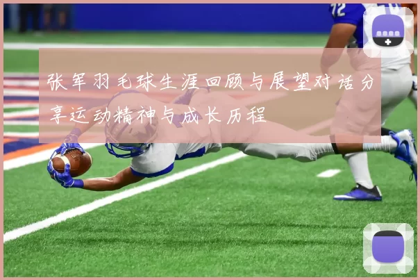 张军羽毛球生涯回顾与展望对话分享运动精神与成长历程