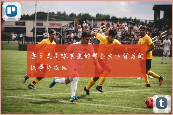 妻子是足球明星的那些女性背后的故事与成就