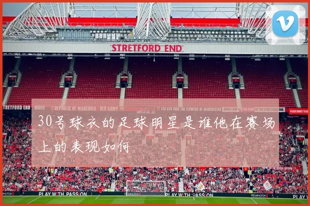 30号球衣的足球明星是谁他在赛场上的表现如何