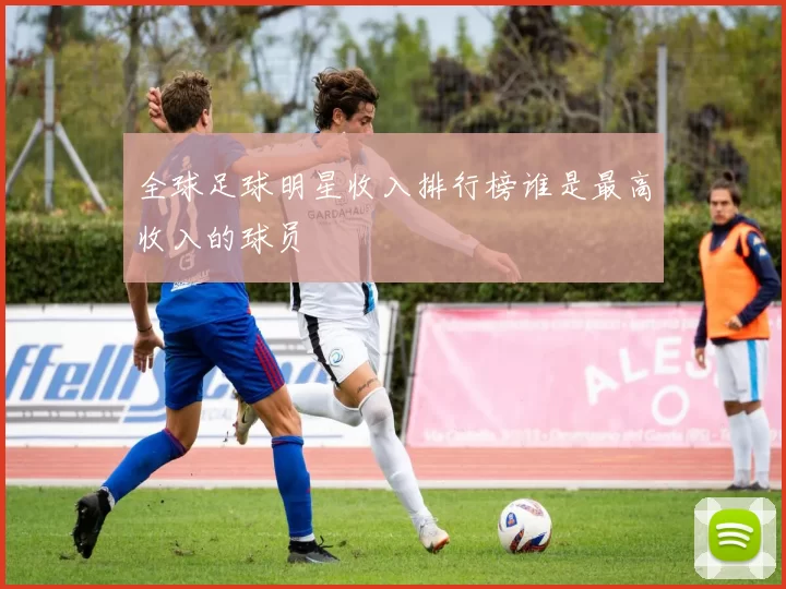 全球足球明星收入排行榜谁是最高收入的球员