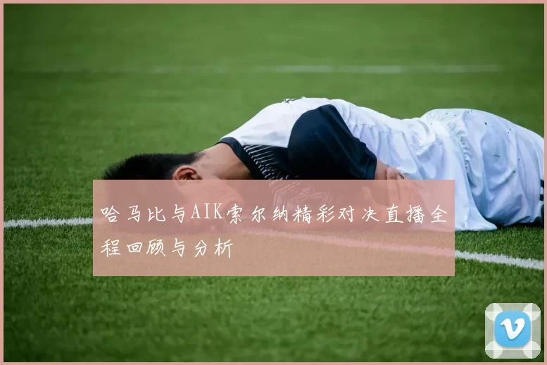 哈马比与AIK索尔纳精彩对决直播全程回顾与分析