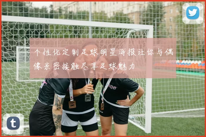 个性化定制足球明星海报让你与偶像亲密接触尽享足球魅力