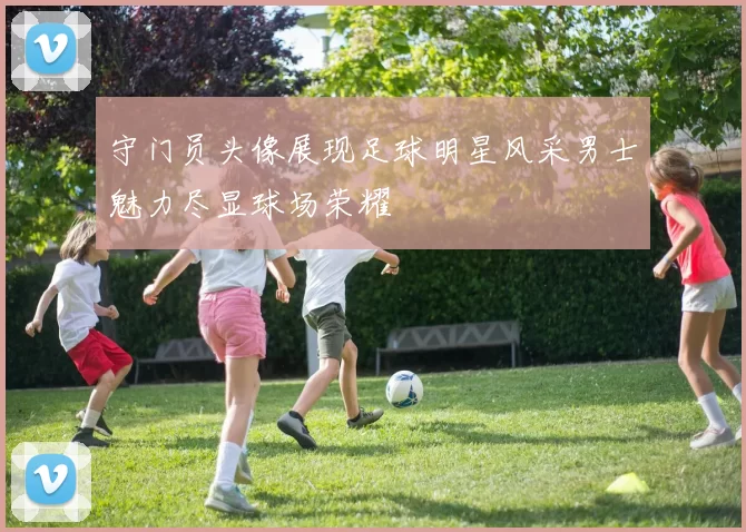 守门员头像展现足球明星风采男士魅力尽显球场荣耀