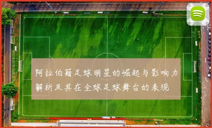 阿拉伯籍足球明星的崛起与影响力解析及其在全球足球舞台的表现