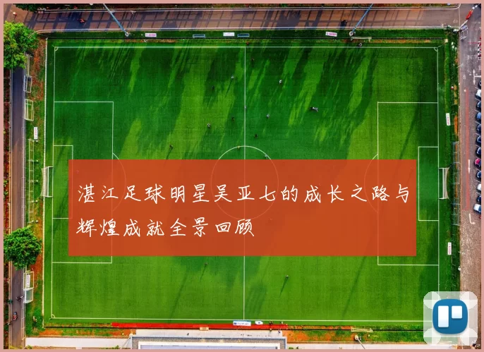 湛江足球明星吴亚七的成长之路与辉煌成就全景回顾