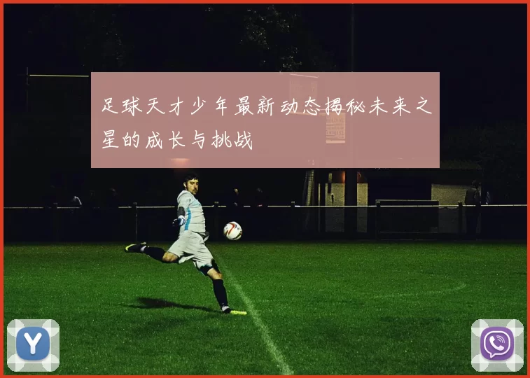 足球天才少年最新动态揭秘未来之星的成长与挑战