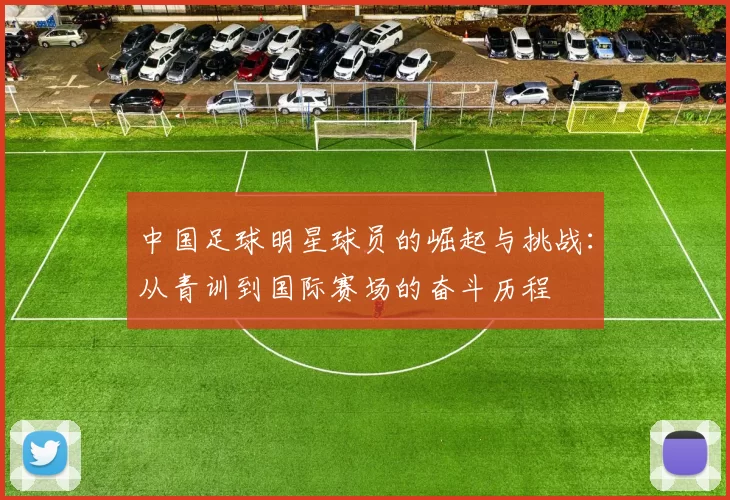 中国足球明星球员的崛起与挑战：从青训到国际赛场的奋斗历程