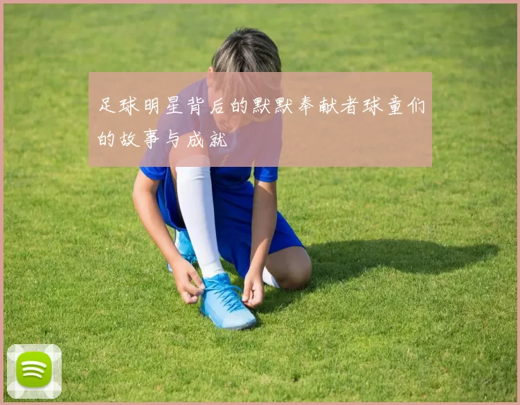 足球明星背后的默默奉献者球童们的故事与成就