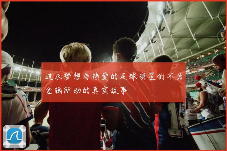 追求梦想与热爱的足球明星们不为金钱所动的真实故事