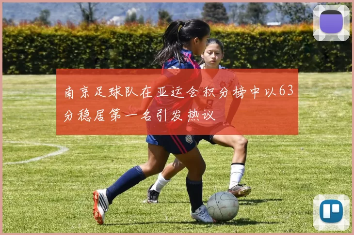 南京足球队在亚运会积分榜中以63分稳居第一名引发热议