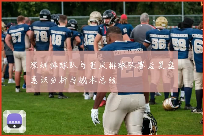深圳排球队与重庆排球队赛后复盘意识分析与战术总结