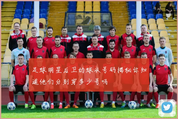 足球明星后卫的球衣号码揭秘你知道他们分别穿多少号吗