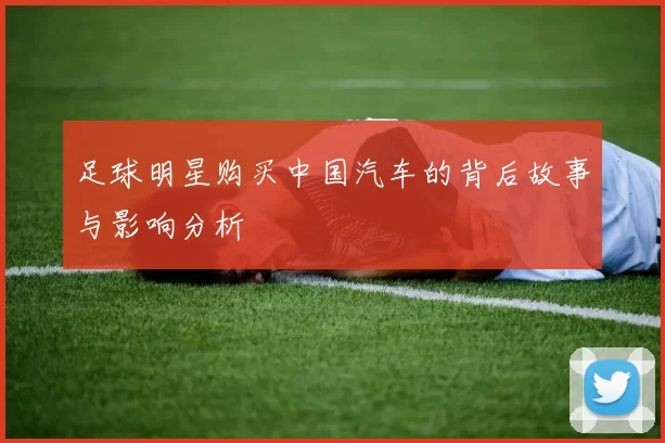 足球明星购买中国汽车的背后故事与影响分析